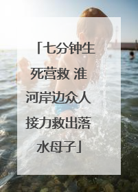 七分钟生死营救 淮河岸边众人接力救出落水母子