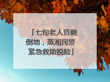 七旬老人昏厥倒地，蒸湘民警紧急救助脱险