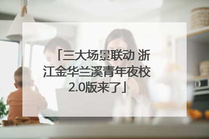 三大场景联动 浙江金华兰溪青年夜校2.0版来了