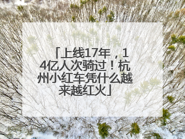 上线17年，14亿人次骑过！杭州小红车凭什么越来越红火