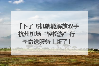 下了飞机就能解放双手 杭州机场“轻松游”行李寄送服务上新了
