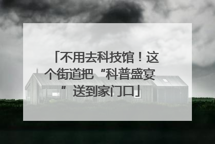 不用去科技馆！这个街道把“科普盛宴”送到家门口