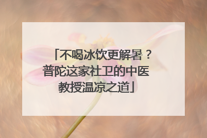 不喝冰饮更解暑？普陀这家社卫的中医教授温凉之道