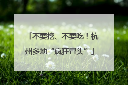 不要挖、不要吃！杭州多地“疯狂冒头”