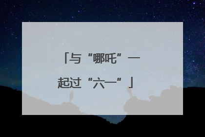 与“哪吒”一起过“六一”