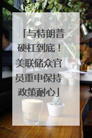 与特朗普硬杠到底！美联储众官员重申保持政策耐心