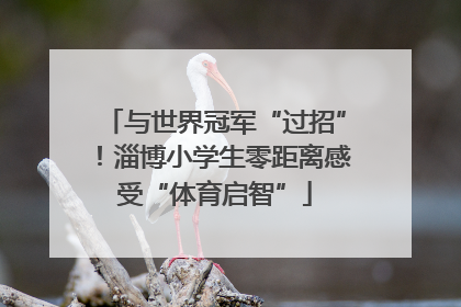 与世界冠军“过招”！淄博小学生零距离感受“体育启智”