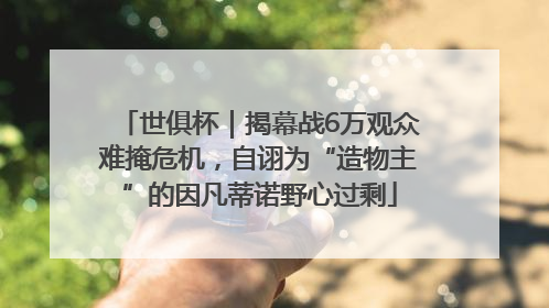世俱杯｜揭幕战6万观众难掩危机，自诩为“造物主”的因凡蒂诺野心过剩