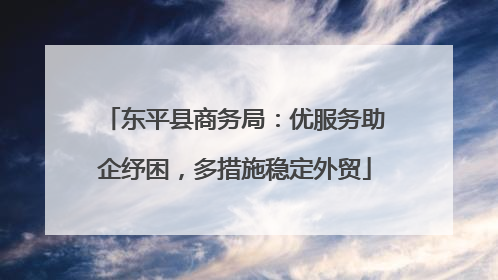 东平县商务局：优服务助企纾困，多措施稳定外贸