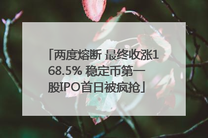 两度熔断 最终收涨168.5% 稳定币第一股IPO首日被疯抢