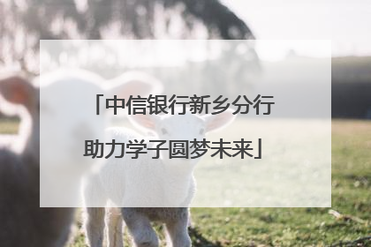 中信银行新乡分行助力学子圆梦未来