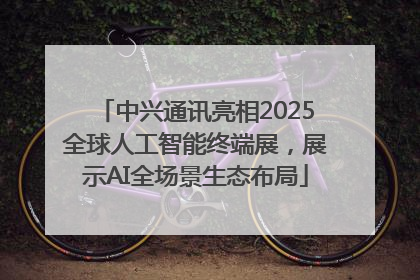 中兴通讯亮相2025全球人工智能终端展，展示AI全场景生态布局