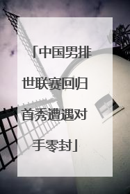 中国男排世联赛回归首秀遭遇对手零封