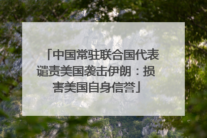 中国常驻联合国代表谴责美国袭击伊朗：损害美国自身信誉