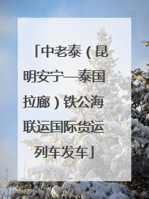中老泰（昆明安宁—泰国拉廊）铁公海联运国际货运列车发车