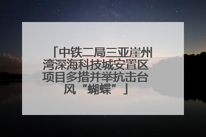中铁二局三亚崖州湾深海科技城安置区项目多措并举抗击台风“蝴蝶”