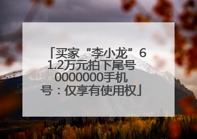 买家“李小龙”61.2万元拍下尾号0000000手机号：仅享有使用权