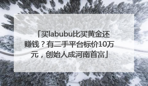 买labubu比买黄金还赚钱？有二手平台标价10万元，创始人成河南首富