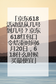 京东618活动是从几号到几号？京东618红包口令结束时间6月20日，618什么时候买最便宜