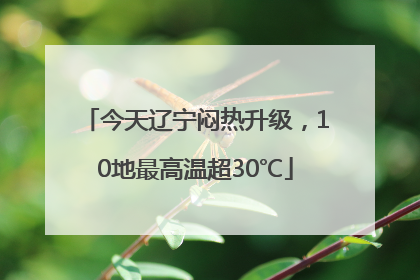今天辽宁闷热升级，10地最高温超30℃
