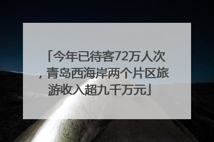 今年已待客72万人次，青岛西海岸两个片区旅游收入超九千万元
