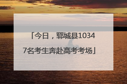 今日，郓城县10347名考生奔赴高考考场