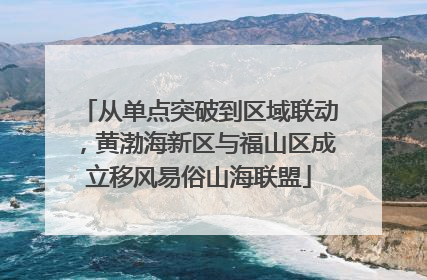 从单点突破到区域联动，黄渤海新区与福山区成立移风易俗山海联盟