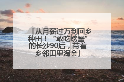 从月薪过万到回乡种田！“敢吃螃蟹”的长沙90后，带着乡邻田里淘金