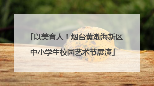 以美育人！烟台黄渤海新区中小学生校园艺术节展演