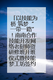 以技能为桥 筑梦“一带一路”！南南合作技能开发网络老挝师资研修班开班仪式暨技能梦工坊签约仪式举行