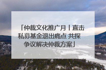 仲裁文化推广月丨直击私募基金退出痛点 共探争议解决仲裁方案