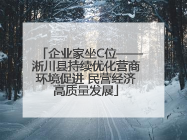 企业家坐C位——淅川县持续优化营商环境促进 民营经济高质量发展