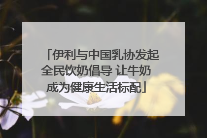 伊利与中国乳协发起全民饮奶倡导 让牛奶成为健康生活标配