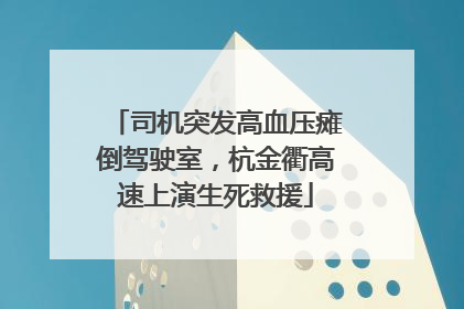 司机突发高血压瘫倒驾驶室，杭金衢高速上演生死救援