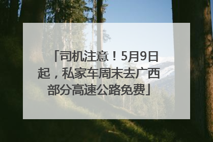 司机注意！5月9日起，私家车周末去广西部分高速公路免费