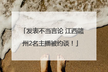 发表不当言论 江西赣州2名主播被约谈！