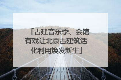 古建音乐季、会馆有戏让北京古建筑活化利用焕发新生