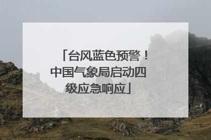 台风蓝色预警！中国气象局启动四级应急响应