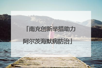 南充创新举措助力阿尔茨海默病防治