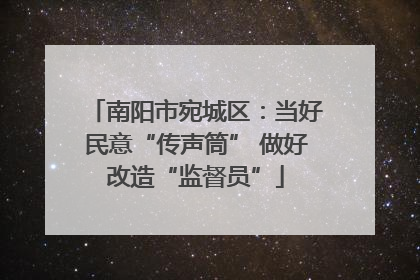 南阳市宛城区：当好民意“传声筒” 做好改造“监督员”