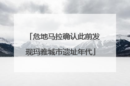 危地马拉确认此前发现玛雅城市遗址年代