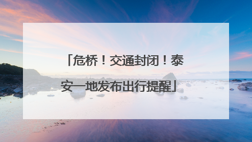 危桥！交通封闭！泰安一地发布出行提醒