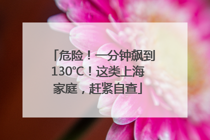 危险！一分钟飙到130℃！这类上海家庭，赶紧自查