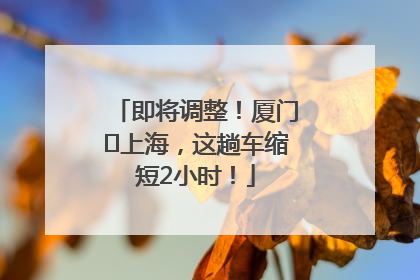 即将调整！厦门⇌上海，这趟车缩短2小时！