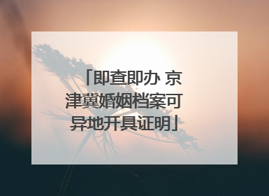 即查即办 京津冀婚姻档案可异地开具证明