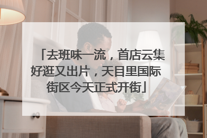 去班味一流，首店云集好逛又出片，天目里国际街区今天正式开街
