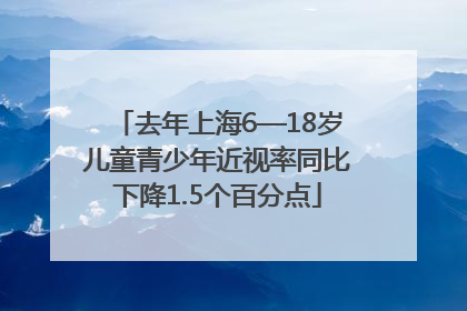 去年上海6—18岁儿童青少年近视率同比下降1.5个百分点