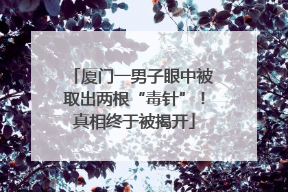 厦门一男子眼中被取出两根“毒针”！真相终于被揭开