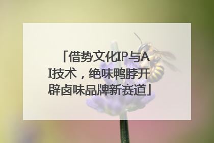 借势文化IP与AI技术，绝味鸭脖开辟卤味品牌新赛道