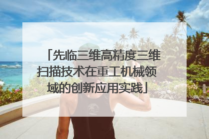 先临三维高精度三维扫描技术在重工机械领域的创新应用实践